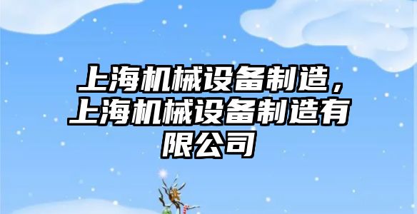 上海機(jī)械設(shè)備制造，上海機(jī)械設(shè)備制造有限公司