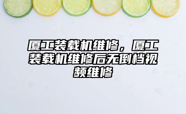 廈工裝載機維修，廈工裝載機維修后無倒檔視頻維修