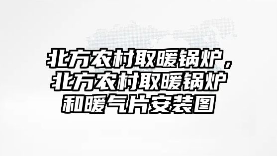北方農(nóng)村取暖鍋爐，北方農(nóng)村取暖鍋爐和暖氣片安裝圖