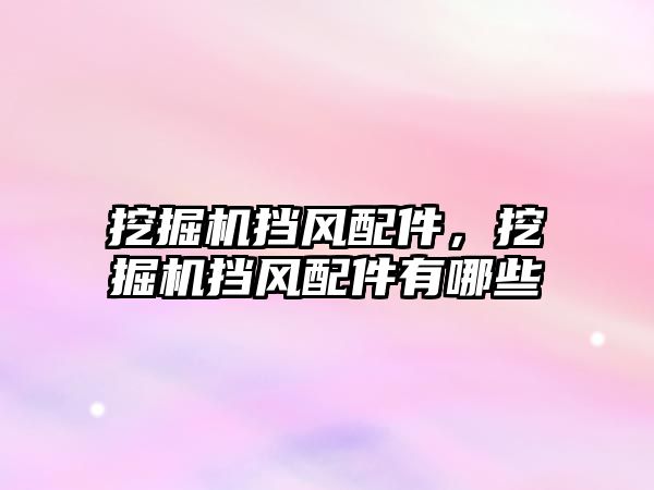 挖掘機(jī)擋風(fēng)配件，挖掘機(jī)擋風(fēng)配件有哪些