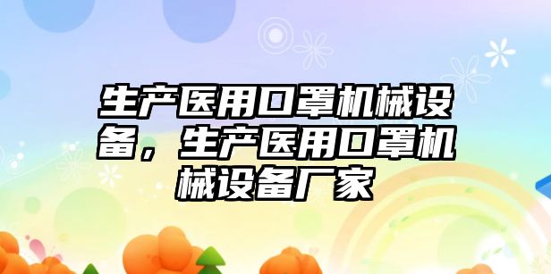 生產(chǎn)醫(yī)用口罩機械設(shè)備，生產(chǎn)醫(yī)用口罩機械設(shè)備廠家
