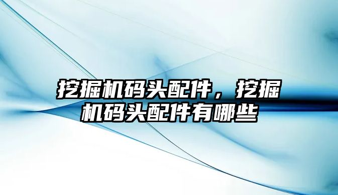 挖掘機碼頭配件，挖掘機碼頭配件有哪些