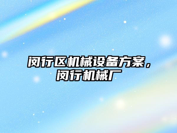 閔行區(qū)機(jī)械設(shè)備方案，閔行機(jī)械廠