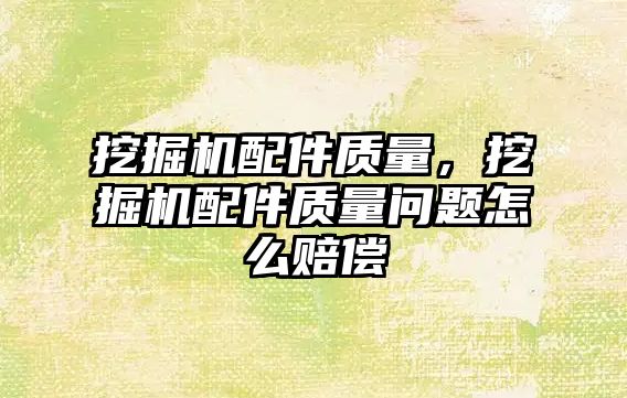 挖掘機(jī)配件質(zhì)量，挖掘機(jī)配件質(zhì)量問題怎么賠償