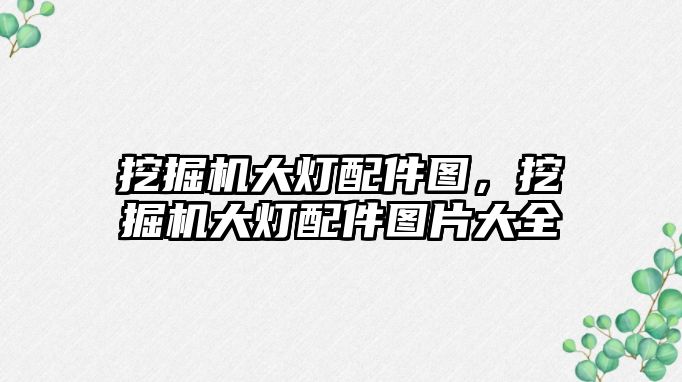 挖掘機大燈配件圖，挖掘機大燈配件圖片大全