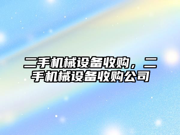 二手機(jī)械設(shè)備收購(gòu)，二手機(jī)械設(shè)備收購(gòu)公司