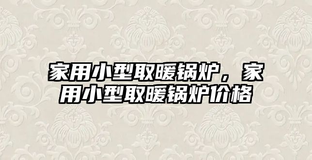 家用小型取暖鍋爐，家用小型取暖鍋爐價(jià)格