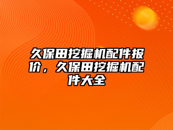 久保田挖掘機(jī)配件報(bào)價(jià)，久保田挖掘機(jī)配件大全