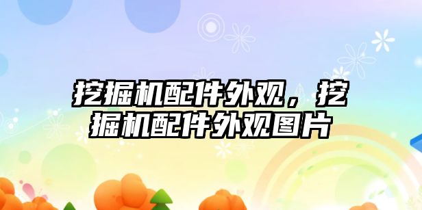 挖掘機配件外觀，挖掘機配件外觀圖片