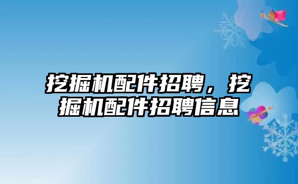 挖掘機(jī)配件招聘，挖掘機(jī)配件招聘信息