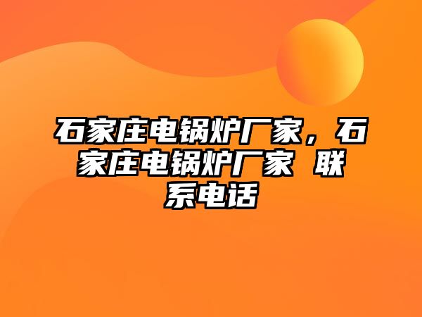石家莊電鍋爐廠家，石家莊電鍋爐廠家 聯(lián)系電話