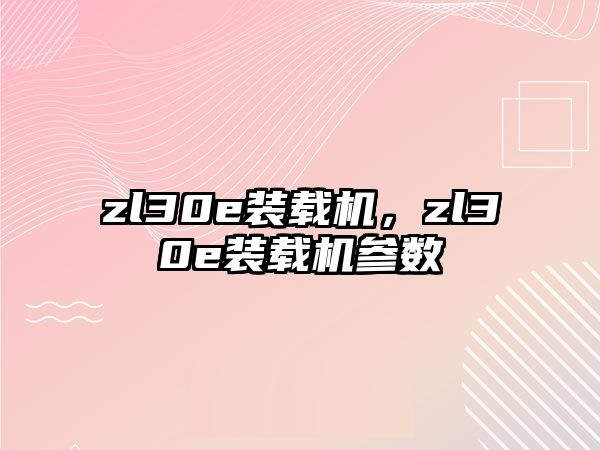 zl30e裝載機(jī)，zl30e裝載機(jī)參數(shù)