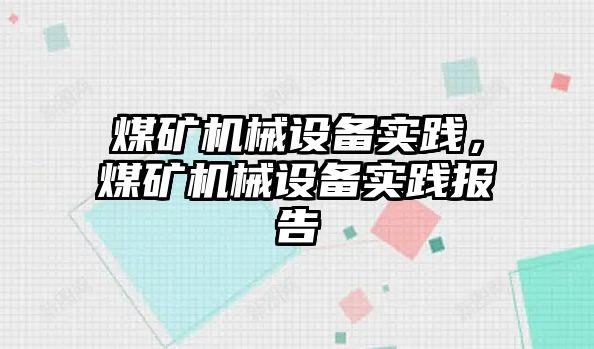 煤礦機(jī)械設(shè)備實踐，煤礦機(jī)械設(shè)備實踐報告