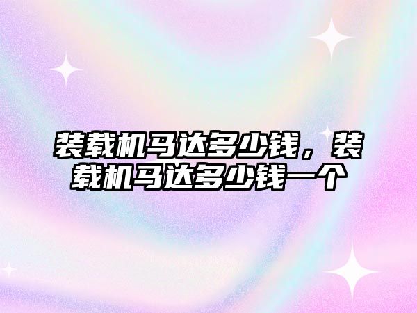 裝載機(jī)馬達(dá)多少錢，裝載機(jī)馬達(dá)多少錢一個