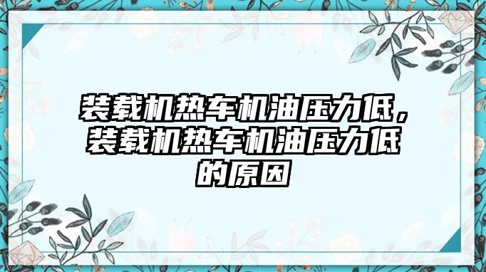 裝載機(jī)熱車機(jī)油壓力低，裝載機(jī)熱車機(jī)油壓力低的原因