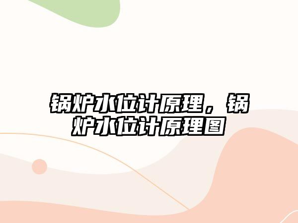 鍋爐水位計(jì)原理，鍋爐水位計(jì)原理圖