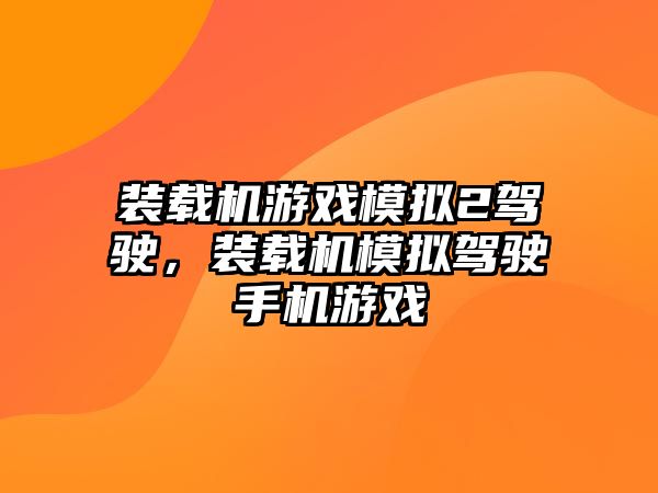 裝載機(jī)游戲模擬2駕駛，裝載機(jī)模擬駕駛手機(jī)游戲
