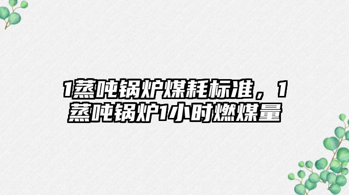 1蒸噸鍋爐煤耗標(biāo)準(zhǔn)，1蒸噸鍋爐1小時(shí)燃煤量