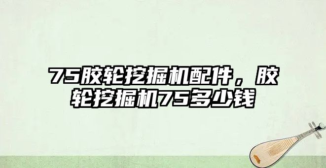 75膠輪挖掘機(jī)配件，膠輪挖掘機(jī)75多少錢(qián)