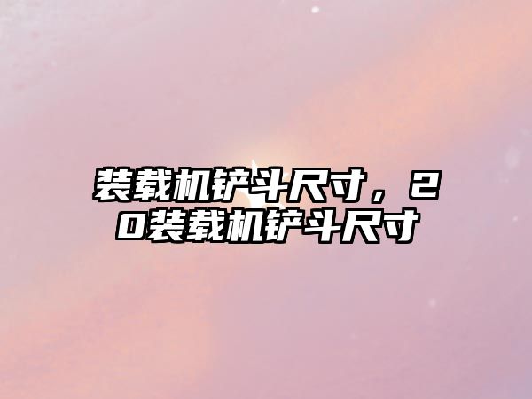裝載機(jī)鏟斗尺寸，20裝載機(jī)鏟斗尺寸