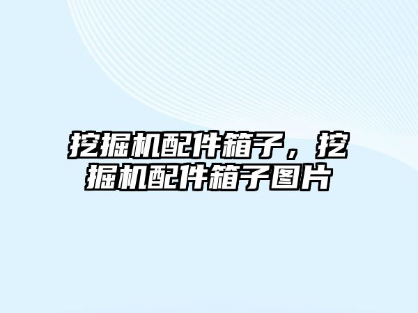 挖掘機(jī)配件箱子，挖掘機(jī)配件箱子圖片