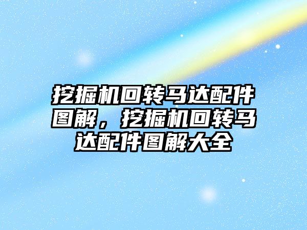 挖掘機(jī)回轉(zhuǎn)馬達(dá)配件圖解，挖掘機(jī)回轉(zhuǎn)馬達(dá)配件圖解大全