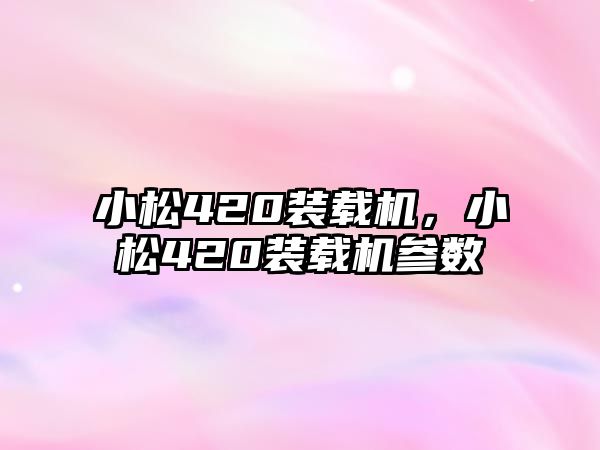小松420裝載機，小松420裝載機參數(shù)