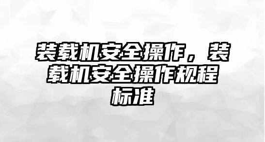 裝載機(jī)安全操作，裝載機(jī)安全操作規(guī)程標(biāo)準(zhǔn)