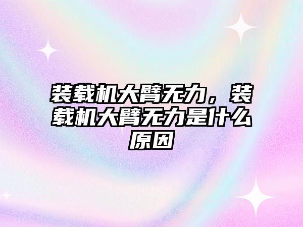 裝載機大臂無力，裝載機大臂無力是什么原因