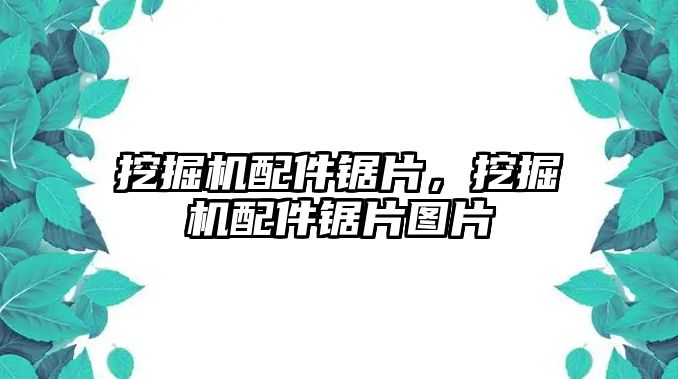 挖掘機(jī)配件鋸片，挖掘機(jī)配件鋸片圖片