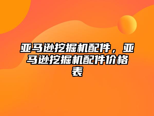 亞馬遜挖掘機(jī)配件，亞馬遜挖掘機(jī)配件價(jià)格表