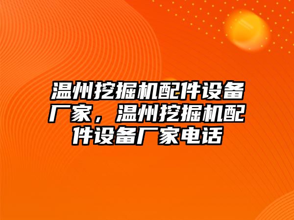 溫州挖掘機(jī)配件設(shè)備廠家，溫州挖掘機(jī)配件設(shè)備廠家電話