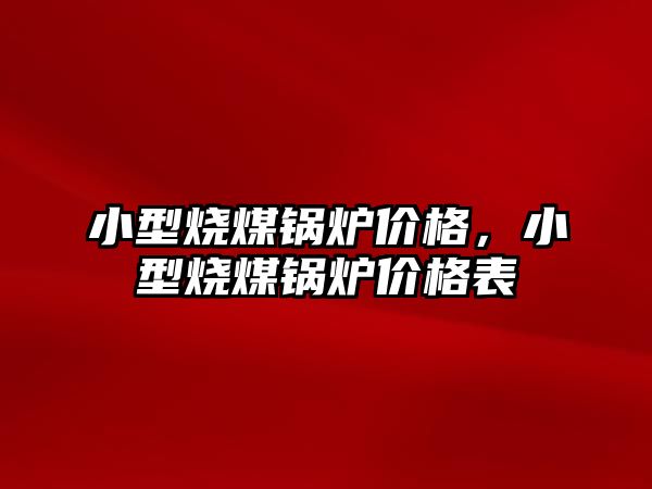 小型燒煤鍋爐價格，小型燒煤鍋爐價格表