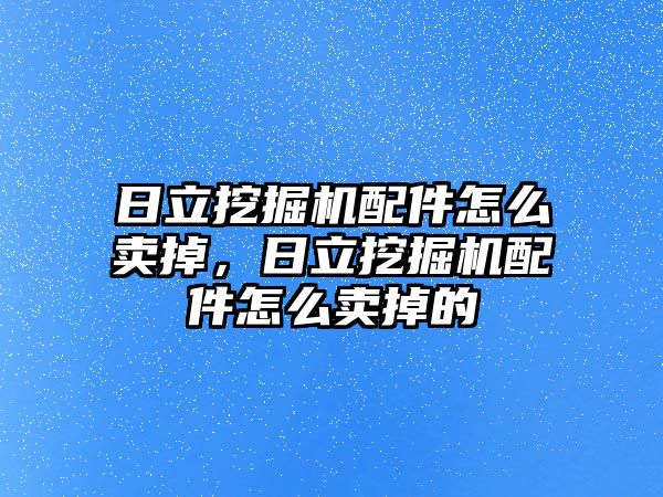 日立挖掘機(jī)配件怎么賣掉，日立挖掘機(jī)配件怎么賣掉的