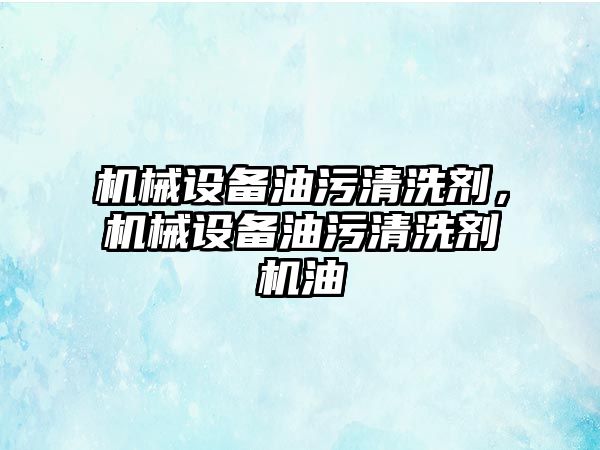 機(jī)械設(shè)備油污清洗劑，機(jī)械設(shè)備油污清洗劑機(jī)油