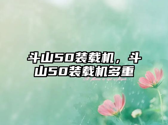 斗山50裝載機(jī)，斗山50裝載機(jī)多重