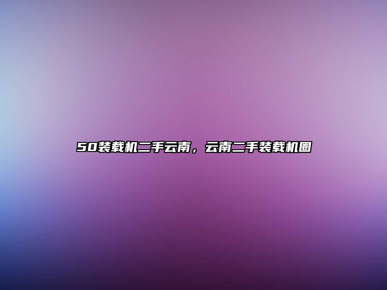 50裝載機二手云南，云南二手裝載機圈