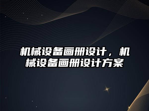 機(jī)械設(shè)備畫(huà)冊(cè)設(shè)計(jì)，機(jī)械設(shè)備畫(huà)冊(cè)設(shè)計(jì)方案