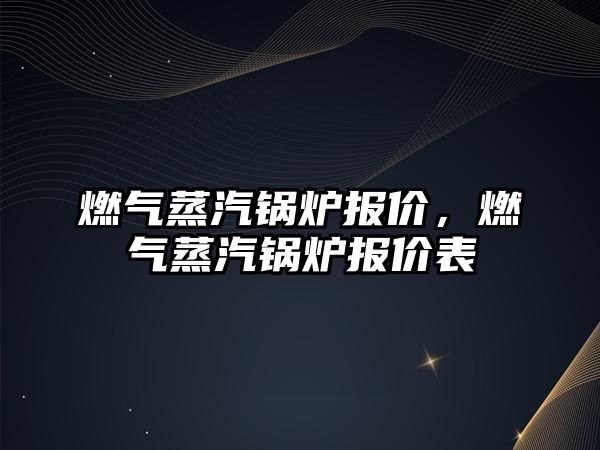 燃?xì)庹羝仩t報價，燃?xì)庹羝仩t報價表