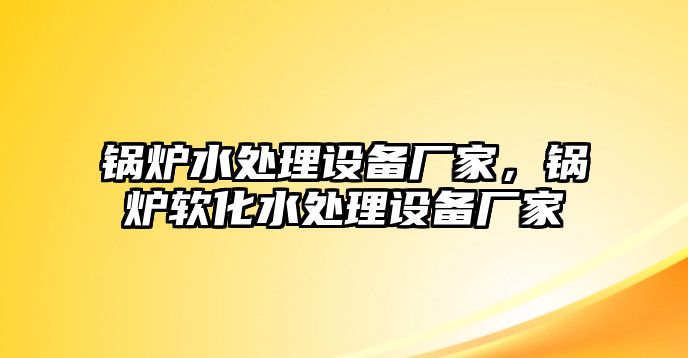 鍋爐水處理設(shè)備廠家，鍋爐軟化水處理設(shè)備廠家
