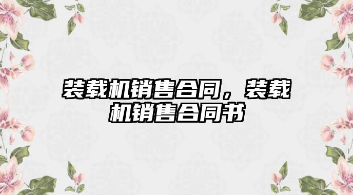 裝載機(jī)銷(xiāo)售合同，裝載機(jī)銷(xiāo)售合同書(shū)