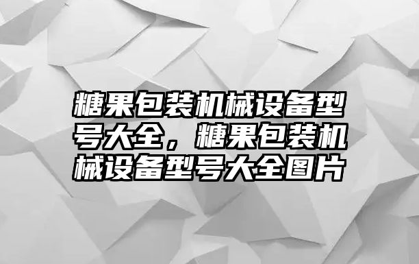 糖果包裝機(jī)械設(shè)備型號(hào)大全，糖果包裝機(jī)械設(shè)備型號(hào)大全圖片