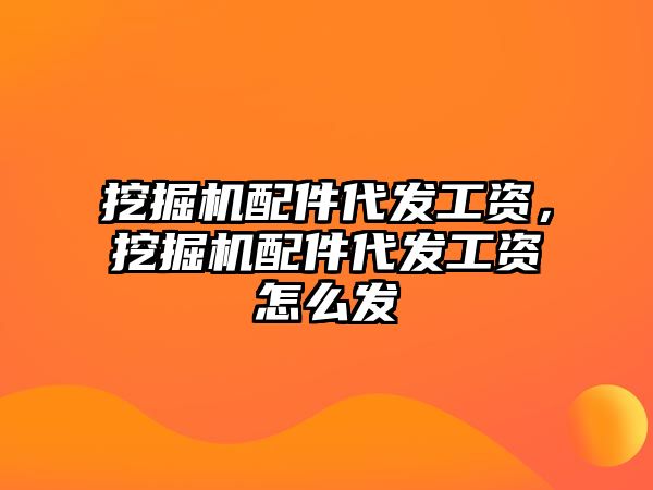 挖掘機(jī)配件代發(fā)工資，挖掘機(jī)配件代發(fā)工資怎么發(fā)