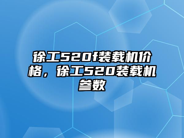 徐工520f裝載機(jī)價格，徐工520裝載機(jī)參數(shù)