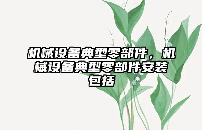 機械設(shè)備典型零部件，機械設(shè)備典型零部件安裝包括