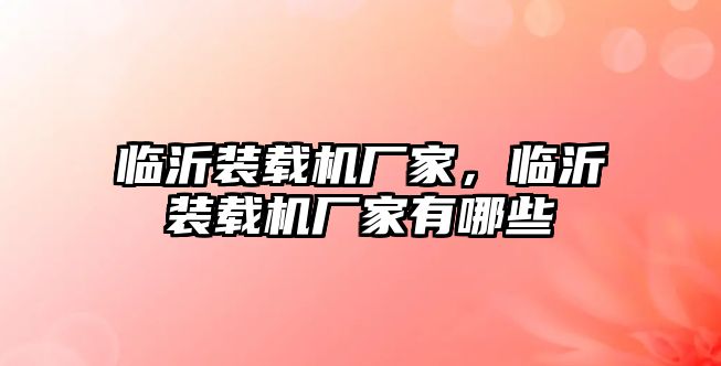 臨沂裝載機(jī)廠(chǎng)家，臨沂裝載機(jī)廠(chǎng)家有哪些