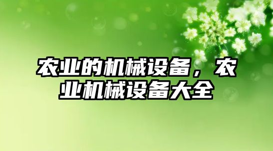 農(nóng)業(yè)的機(jī)械設(shè)備，農(nóng)業(yè)機(jī)械設(shè)備大全