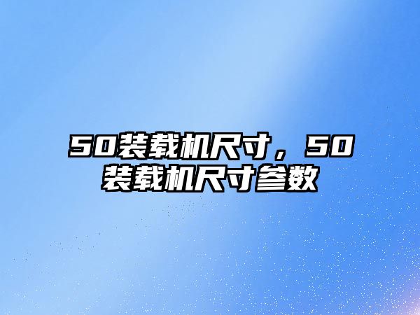 50裝載機尺寸，50裝載機尺寸參數