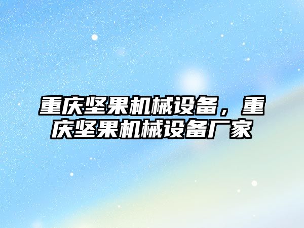 重慶堅(jiān)果機(jī)械設(shè)備，重慶堅(jiān)果機(jī)械設(shè)備廠(chǎng)家