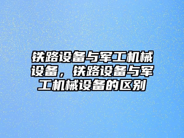 鐵路設(shè)備與軍工機(jī)械設(shè)備，鐵路設(shè)備與軍工機(jī)械設(shè)備的區(qū)別